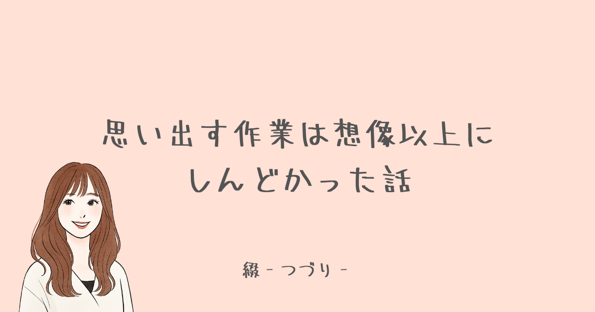 思い出す作業は想像以上にしんどかった話